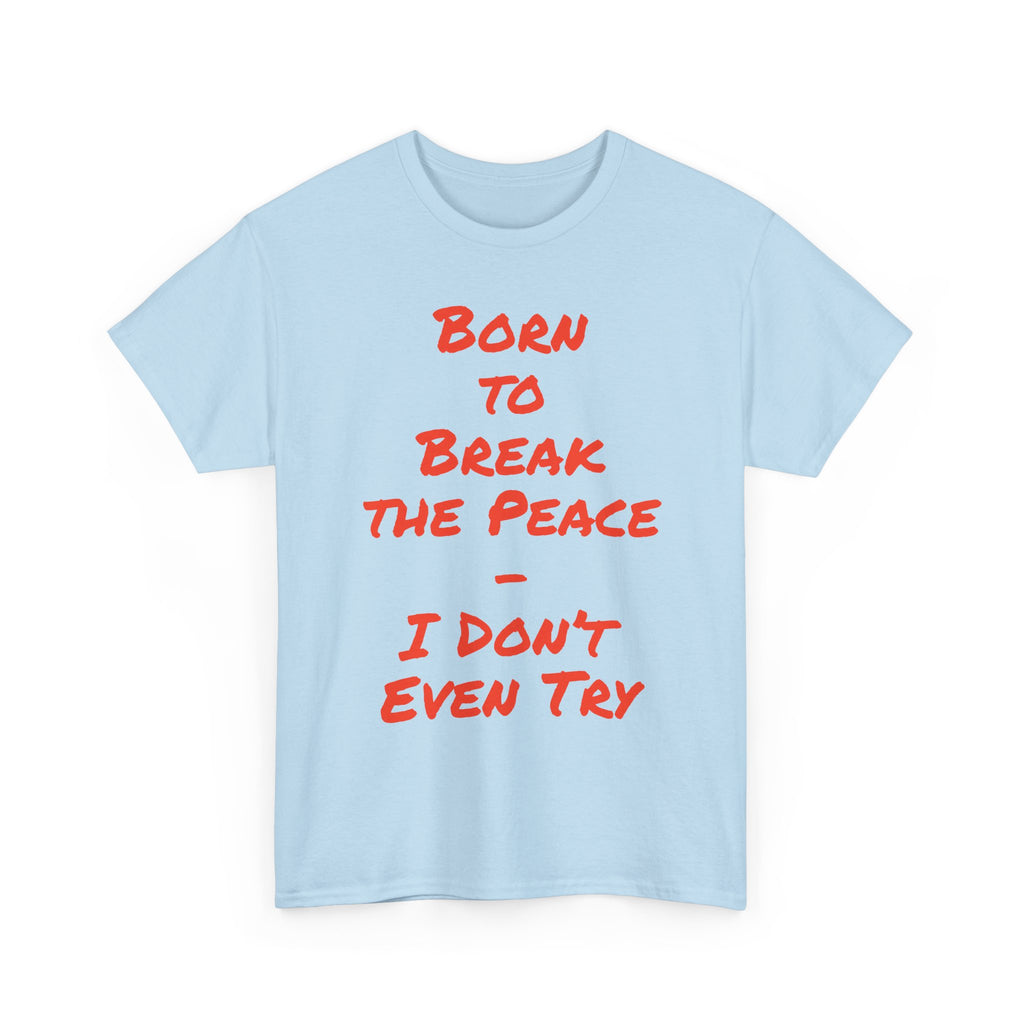Born to Break the Peace — I Don’t Even Try | Chaotic Adult Humour T‑Shirt