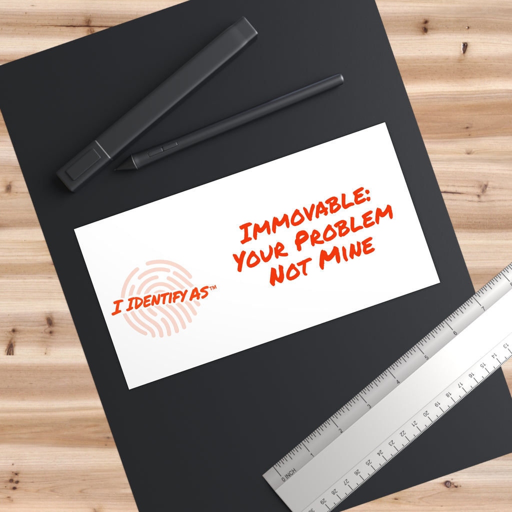Bumper Stickers - Immovable: Your Problem Not Mine