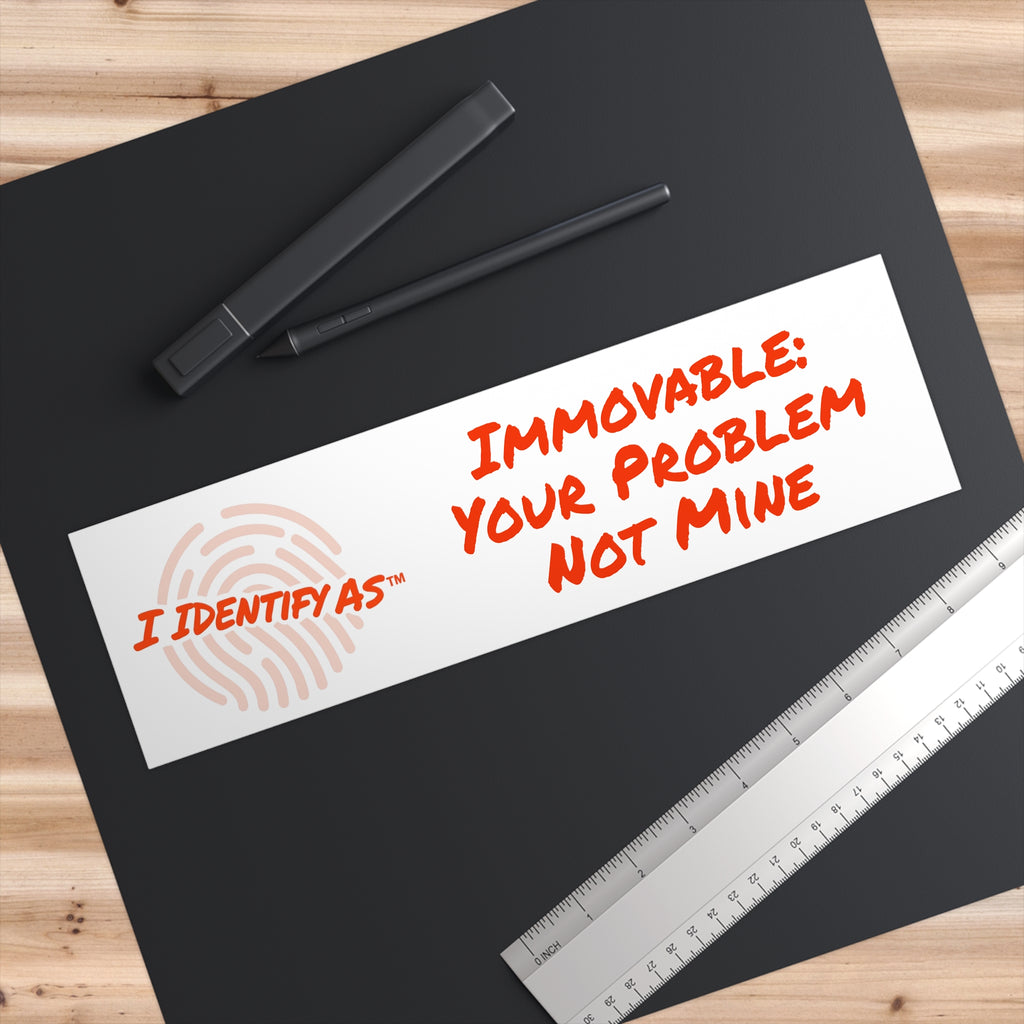 Bumper Stickers - Immovable: Your Problem Not Mine