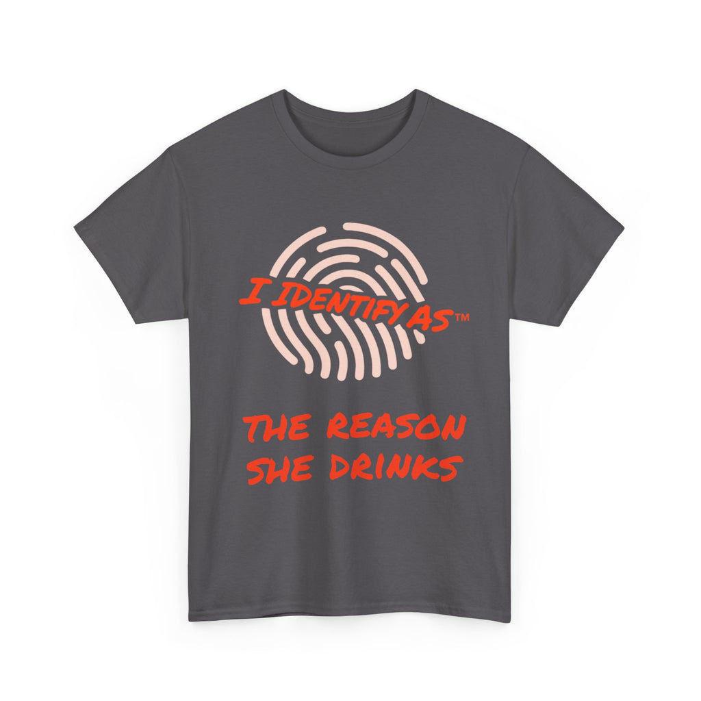 I Identify As The Reason She Drinks - Funny Graphic T-Shirt