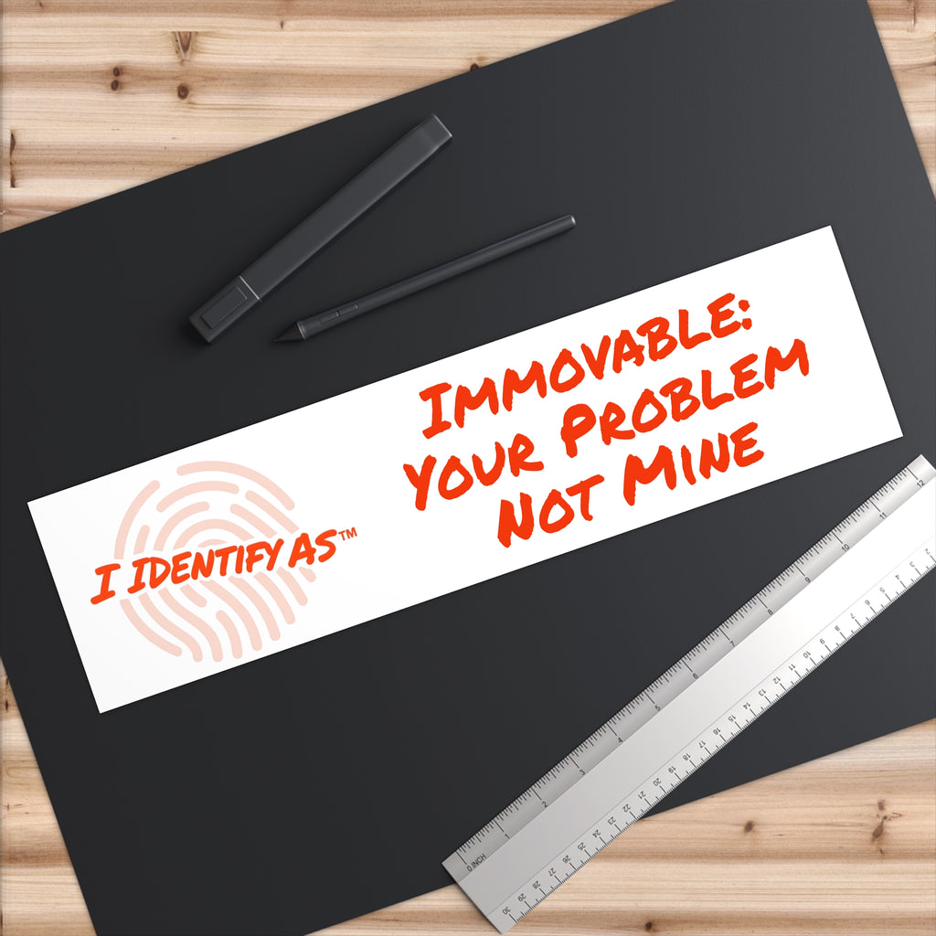Bumper Stickers - Immovable: Your Problem Not Mine